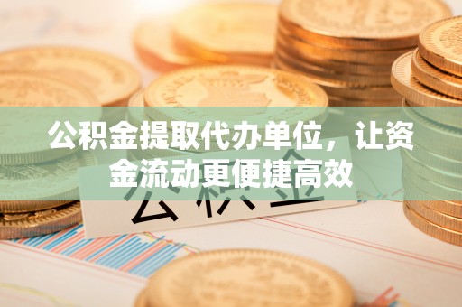 南岗公积金提取代办单位，让资金流动更便捷高效