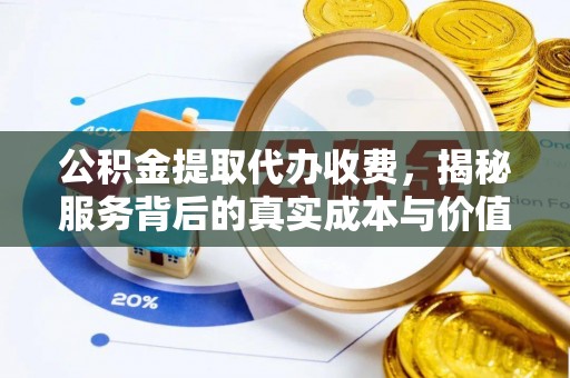 南岗公积金提取代办收费，揭秘服务背后的真实成本与价值