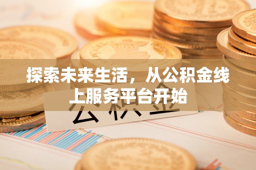 南岗探索未来生活，从公积金线上服务平台开始