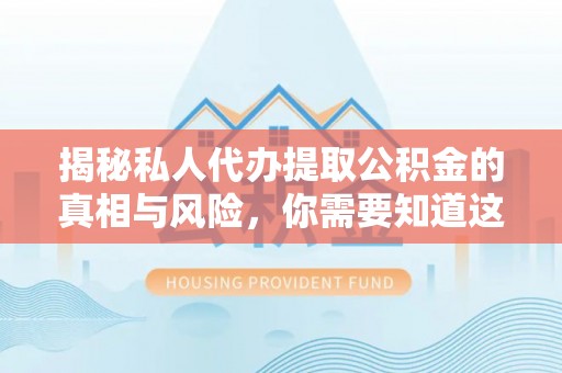南岗揭秘私人代办提取公积金的真相与风险，你需要知道这些！