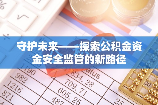 南岗守护未来——探索公积金资金安全监管的新路径