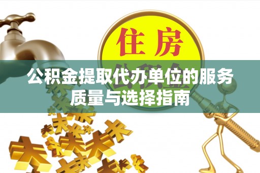 南岗公积金提取代办单位的服务质量与选择指南