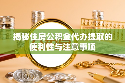 南岗揭秘住房公积金代办提取的便利性与注意事项