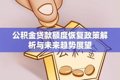 南岗公积金贷款额度恢复政策解析与未来趋势展望
