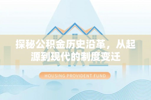 南岗探秘公积金历史沿革，从起源到现代的制度变迁