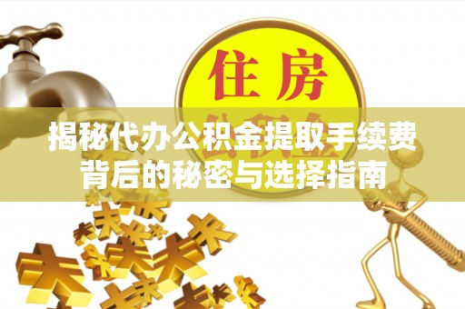 南岗揭秘代办公积金提取手续费背后的秘密与选择指南