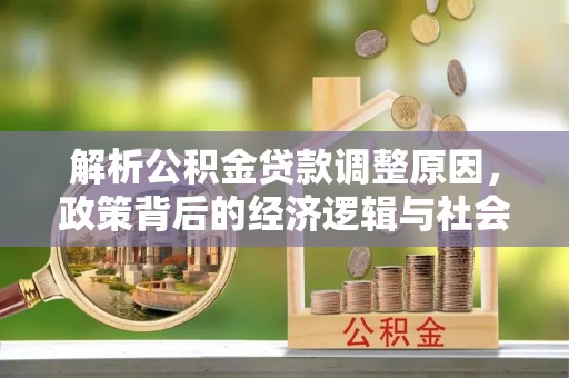 南岗解析公积金贷款调整原因，政策背后的经济逻辑与社会影响