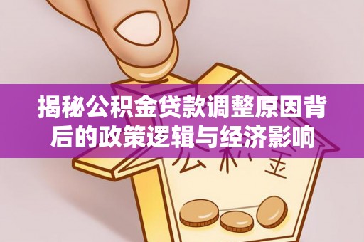 南岗揭秘公积金贷款调整原因背后的政策逻辑与经济影响