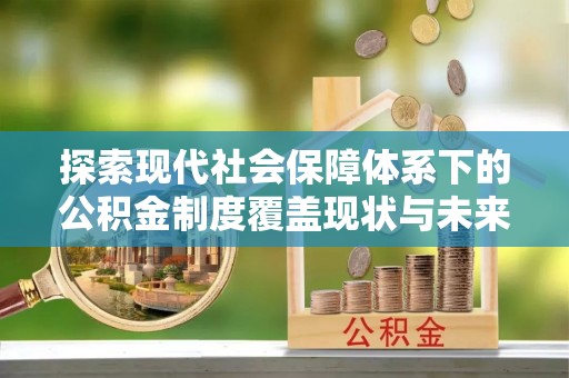 南岗探索现代社会保障体系下的公积金制度覆盖现状与未来发展