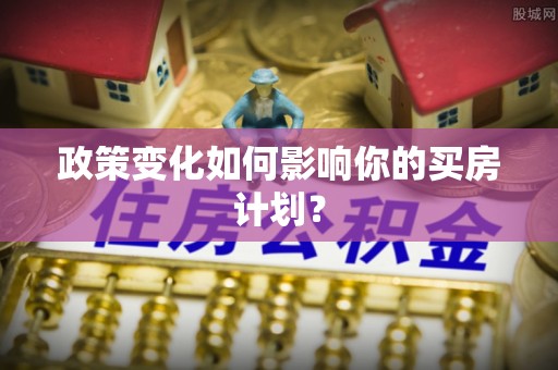 南岗政策变化如何影响你的买房计划？