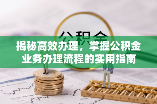 南岗揭秘高效办理，掌握公积金业务办理流程的实用指南