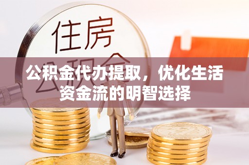 南岗公积金代办提取，优化生活资金流的明智选择