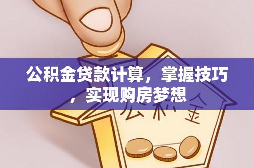 南岗公积金贷款计算，掌握技巧，实现购房梦想