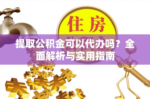 南岗提取公积金可以代办吗？全面解析与实用指南
