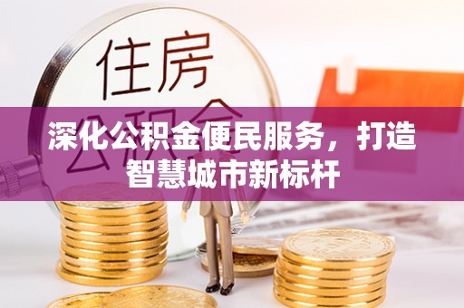 南岗深化公积金便民服务，打造智慧城市新标杆