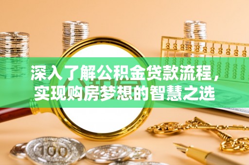 南岗深入了解公积金贷款流程，实现购房梦想的智慧之选