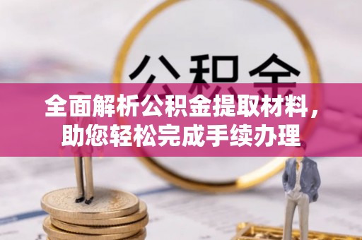 南岗全面解析公积金提取材料，助您轻松完成手续办理