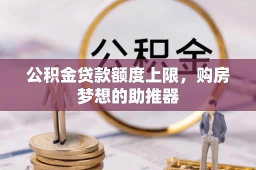 南岗公积金贷款额度上限，购房梦想的助推器