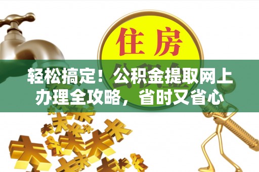 南岗轻松搞定！公积金提取网上办理全攻略，省时又省心