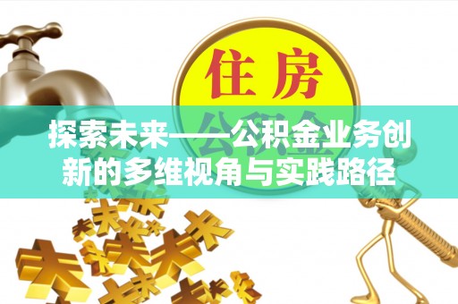 南岗探索未来——公积金业务创新的多维视角与实践路径