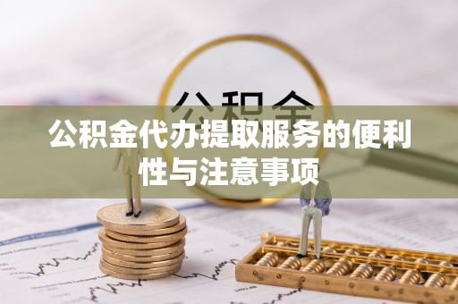 南岗公积金代办提取服务的便利性与注意事项