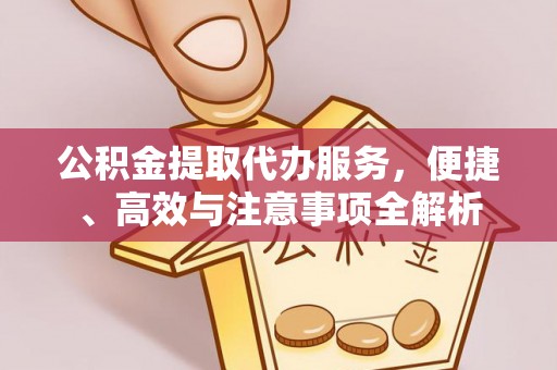 南岗公积金提取代办服务，便捷、高效与注意事项全解析