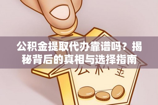 南岗公积金提取代办靠谱吗？揭秘背后的真相与选择指南