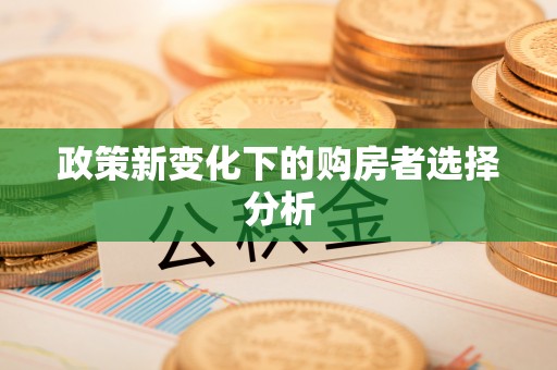 南岗政策新变化下的购房者选择分析
