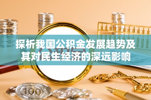 南岗探析我国公积金发展趋势及其对民生经济的深远影响