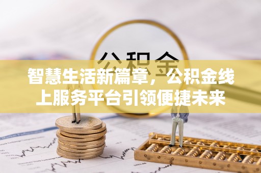 南岗智慧生活新篇章，公积金线上服务平台引领便捷未来
