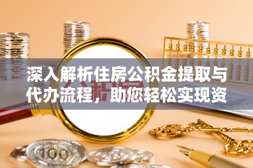 南岗深入解析住房公积金提取与代办流程，助您轻松实现资金利用最大化