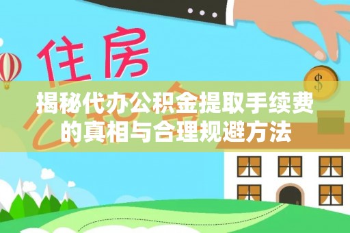 南岗揭秘代办公积金提取手续费的真相与合理规避方法