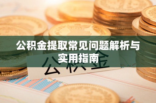 南岗公积金提取常见问题解析与实用指南