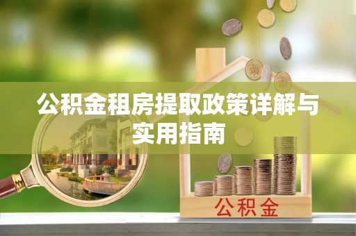 南岗公积金租房提取政策详解与实用指南