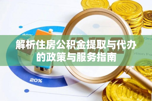 南岗解析住房公积金提取与代办的政策与服务指南