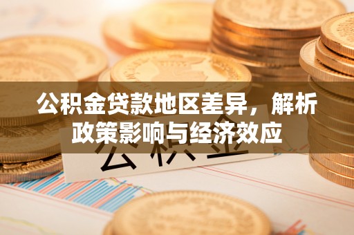 南岗公积金贷款地区差异，解析政策影响与经济效应