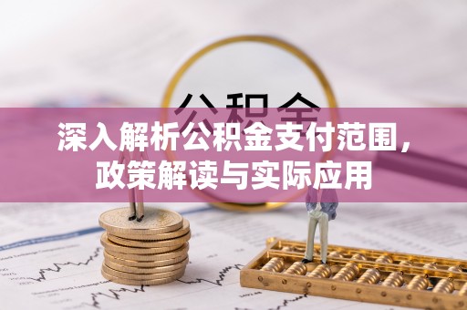 南岗深入解析公积金支付范围，政策解读与实际应用