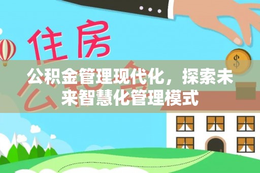 南岗公积金管理现代化，探索未来智慧化管理模式