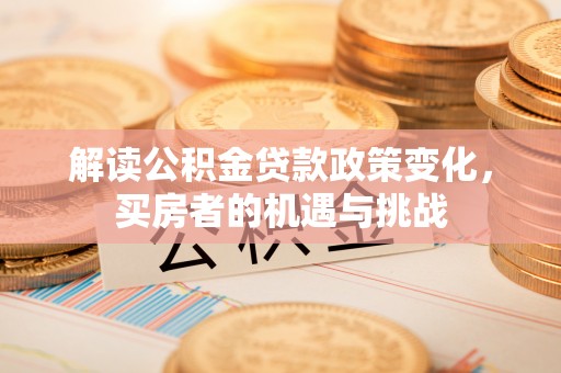 南岗解读公积金贷款政策变化，买房者的机遇与挑战