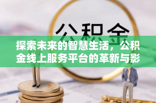 南岗探索未来的智慧生活，公积金线上服务平台的革新与影响