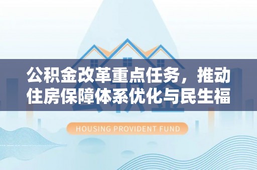 南岗公积金改革重点任务，推动住房保障体系优化与民生福祉提升
