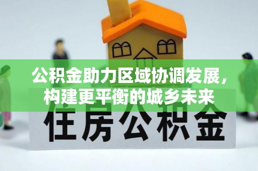 南岗公积金助力区域协调发展，构建更平衡的城乡未来