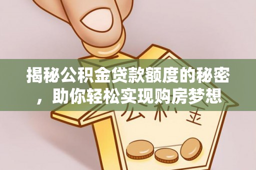 南岗揭秘公积金贷款额度的秘密，助你轻松实现购房梦想