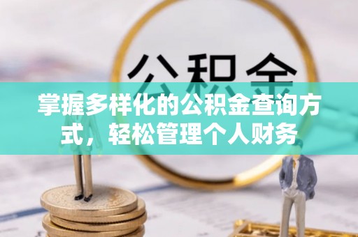 南岗掌握多样化的公积金查询方式，轻松管理个人财务