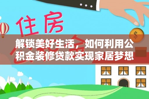 南岗解锁美好生活，如何利用公积金装修贷款实现家居梦想