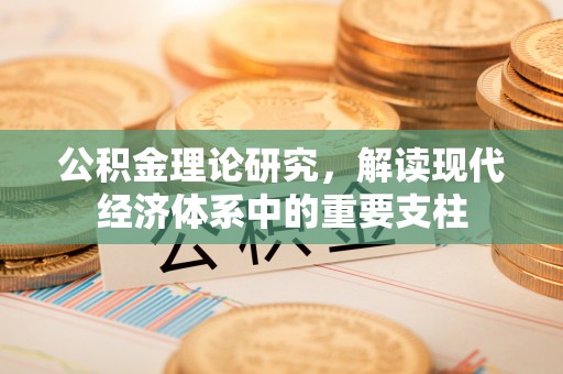 南岗公积金理论研究，解读现代经济体系中的重要支柱