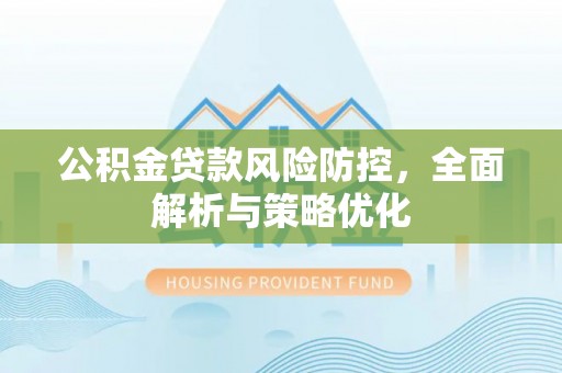南岗公积金贷款风险防控，全面解析与策略优化