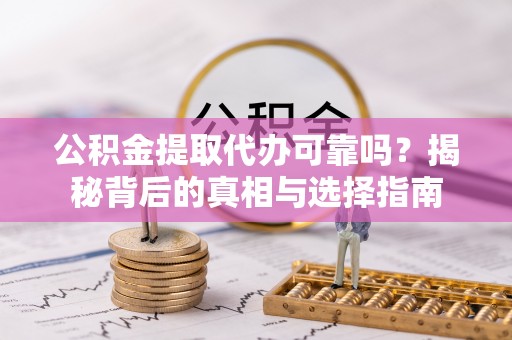 南岗公积金提取代办可靠吗？揭秘背后的真相与选择指南