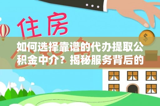 南岗如何选择靠谱的代办提取公积金中介？揭秘服务背后的真相