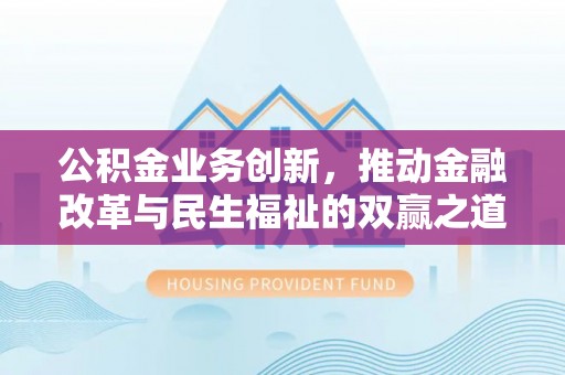 南岗公积金业务创新，推动金融改革与民生福祉的双赢之道